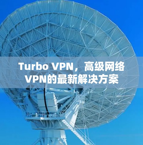 Turbo VPN,高级网络VPN的最新解决方案 Turbo VPN,高级网络VPN的最新解决方案
