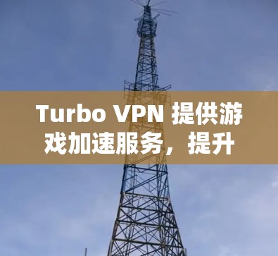 Turbo VPN 提供游戏加速服务,提升网络性能 Turbo VPN 提供游戏加速服务,提升网络性能