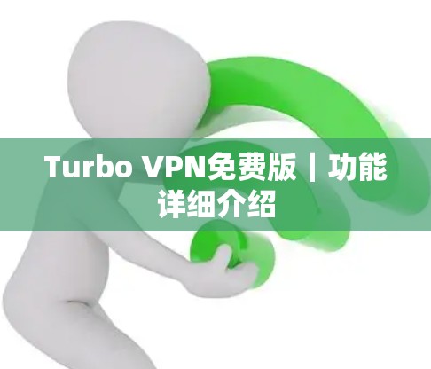 Turbo VPN免费版|功能详细介绍 Turbo VPN免费版|功能详细介绍