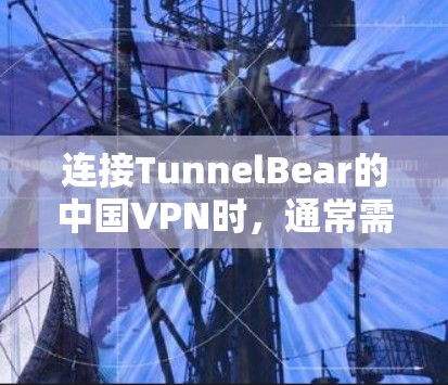 连接TunnelBear的中国VPN时,通常需要从多个方面进行排查和处理。以下是详细的步骤指南 连接TunnelBear的中国VPN时,通常需要从多个方面进行排查和处理。以下是详细的步骤指南