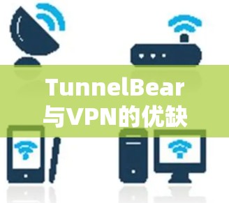 TunnelBear与VPN的优缺点对比