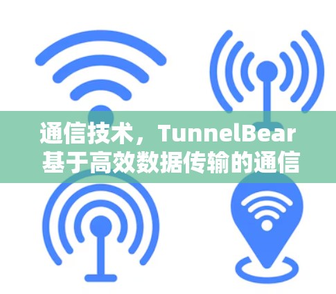 通信技术，TunnelBear 基于高效数据传输的通信解决方案