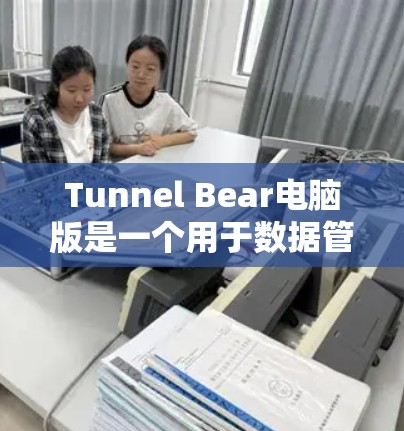 Tunnel Bear电脑版是一个用于数据管理、文件传输和监控的软件工具。以下是使用Tunnel Bear电脑版的步骤和指南