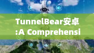 TunnelBear安卓:A Comprehensive Security Framework