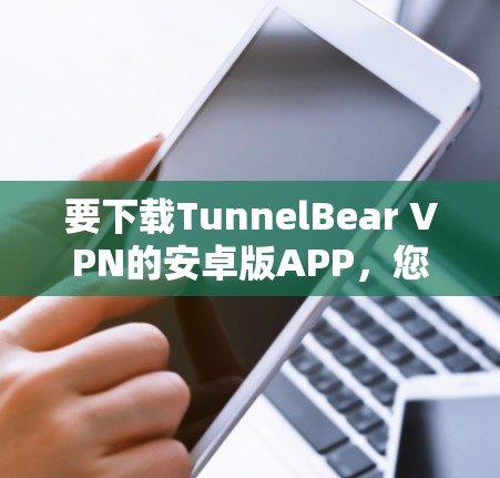 要下载TunnelBear VPN的安卓版APP，您可以按照以下步骤操作