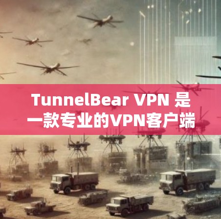 TunnelBear VPN 是一款专业的VPN客户端，提供全面的安全配置和多用户模式，适合多种使用场景。以下是它的详细介绍