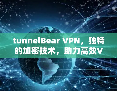 tunnelBear VPN，独特的加密技术，助力高效VPN