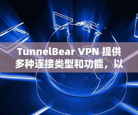 TunnelBear VPN 提供多种连接类型和功能,以下是几种可靠的选择推荐 TunnelBear VPN 提供多种连接类型和功能,以下是几种可靠的选择推荐