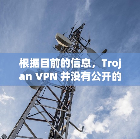 根据目前的信息,Trojan VPN 并没有公开的下载链接,且通常这类软件可能会被官方或第三方限制,导致无法下载。因此,建议您在合法的VPN服务平台上下载。以下是一些常用的VPN软件 根据目前的信息,Trojan VPN 并没有公开的下载链接,且通常这类软件可能会被官方或第三方限制,导致无法下载。因此,建议您在合法的VPN服务平台上下载。以下是一些常用的VPN软件