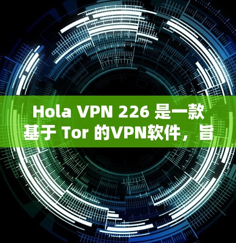 Hola VPN 226 是一款基于 Tor 的VPN软件,旨在提供安全、匿名和无网络功能的网络访问。如果你正在寻找一个适合个人或企业使用的VPN软件,可以下载并使用 Tor VPN Hola VPN 226 是一款基于 Tor 的VPN软件,旨在提供安全、匿名和无网络功能的网络访问。如果你正在寻找一个适合个人或企业使用的VPN软件,可以下载并使用 Tor VPN