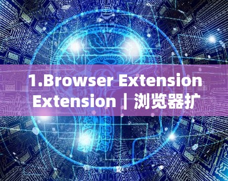 1.Browser Extension Extension|浏览器扩展的使用方法 1.Browser Extension Extension|浏览器扩展的使用方法