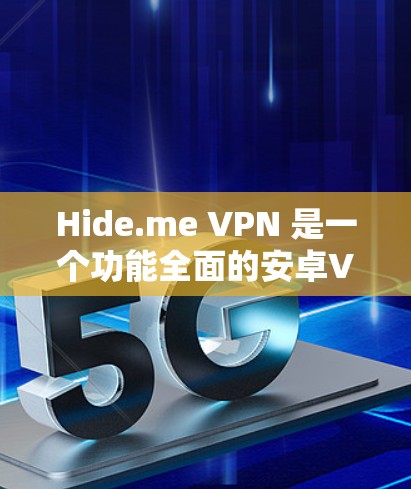 Hide.me VPN 是一个功能全面的安卓VPN应用，旨在保护用户的数据和隐私。以下是详细介绍