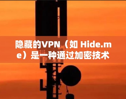 隐藏的VPN（如 Hide.me）是一种通过加密技术保护用户网络连接的安全VPN服务。以下是对隐藏的VPN稳定VPN体验的详细分析