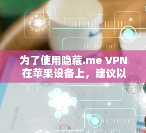 为了使用隐藏.me VPN 在苹果设备上，建议以下步骤