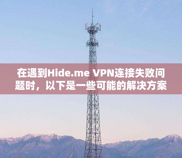 在遇到Hide.me VPN连接失败问题时,以下是一些可能的解决方案步骤 在遇到Hide.me VPN连接失败问题时,以下是一些可能的解决方案步骤