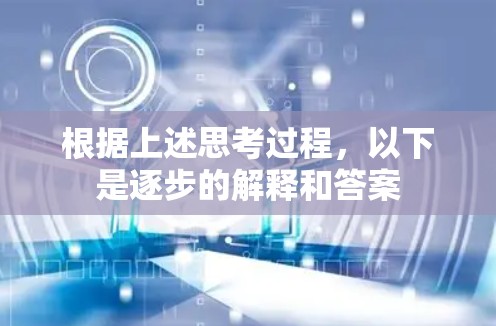 根据上述思考过程,以下是逐步的解释和答案 根据上述思考过程,以下是逐步的解释和答案