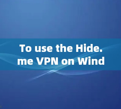 To use the Hide.me VPN on Windows efficiently,follow these organized steps: