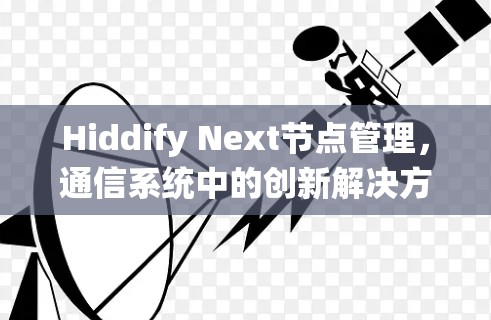 Hiddify Next节点管理，通信系统中的创新解决方案