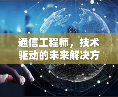 通信工程师,技术驱动的未来解决方案 通信工程师,技术驱动的未来解决方案
