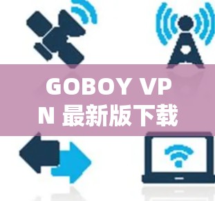 GOBOY VPN 最新版下载｜客户端