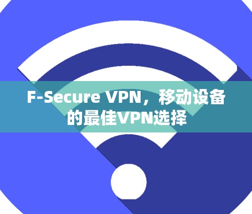 F-Secure VPN，移动设备的最佳VPN选择