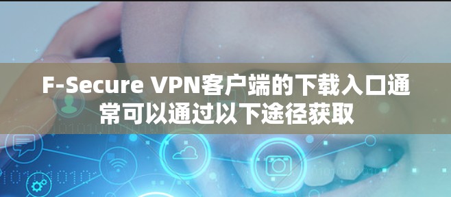 F-Secure VPN客户端的下载入口通常可以通过以下途径获取 F-Secure VPN客户端的下载入口通常可以通过以下途径获取