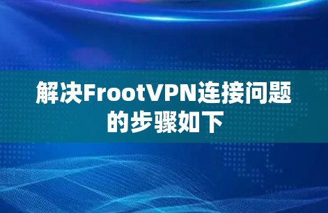 解决FrootVPN连接问题的步骤如下