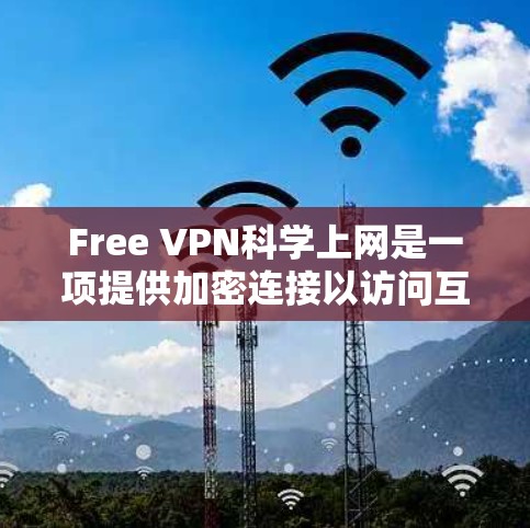 Free VPN科学上网是一项提供加密连接以访问互联网的服务，旨在提升安全性、隐私性和用户体验。以下是对该服务的详细分析