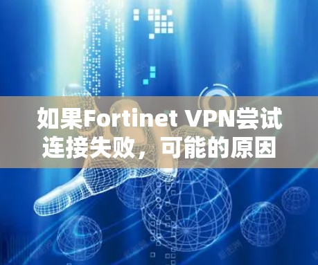 如果Fortinet VPN尝试连接失败,可能的原因包括以下几种 如果Fortinet VPN尝试连接失败,可能的原因包括以下几种