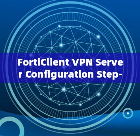 FortiClient VPN Server Configuration Step-by-Step Guide