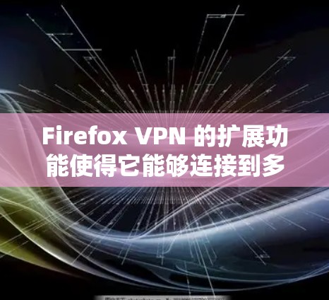 Firefox VPN 的扩展功能使得它能够连接到多台服务器和多个服务器之间的网络,显著提升了其灵活性和扩展性。以下是扩展功能的详细说明 Firefox VPN 的扩展功能使得它能够连接到多台服务器和多个服务器之间的网络,显著提升了其灵活性和扩展性。以下是扩展功能的详细说明