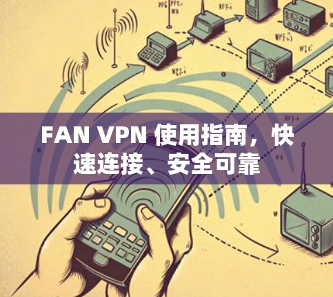 FAN VPN 使用指南,快速连接、安全可靠 FAN VPN 使用指南,快速连接、安全可靠