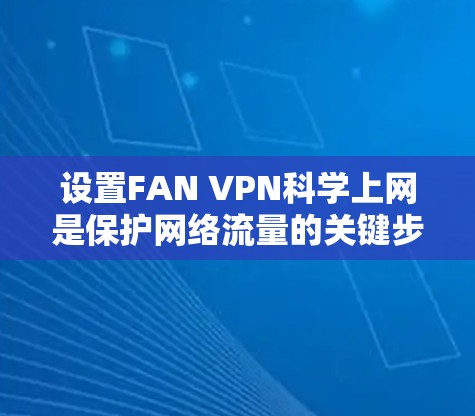 设置FAN VPN科学上网是保护网络流量的关键步骤。以下是一个详细且分步骤的教程,帮助您顺利完成配置 设置FAN VPN科学上网是保护网络流量的关键步骤。以下是一个详细且分步骤的教程,帮助您顺利完成配置