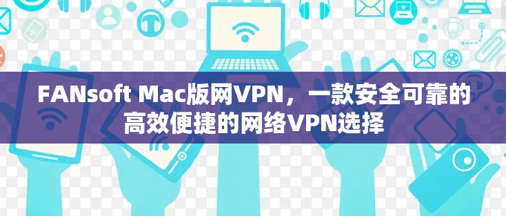 FANsoft Mac版网VPN,一款安全可靠的高效便捷的网络VPN选择 FANsoft Mac版网VPN,一款安全可靠的高效便捷的网络VPN选择