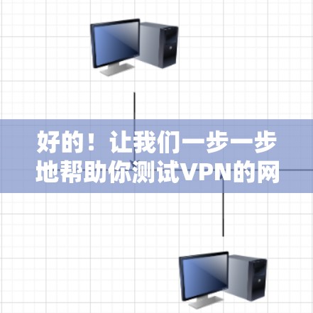 好的!让我们一步一步地帮助你测试VPN的网络连接。以下是详细的步骤指南 好的!让我们一步一步地帮助你测试VPN的网络连接。以下是详细的步骤指南