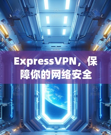ExpressVPN,保障你的网络安全与流畅体验的优质选择 ExpressVPN,保障你的网络安全与流畅体验的优质选择
