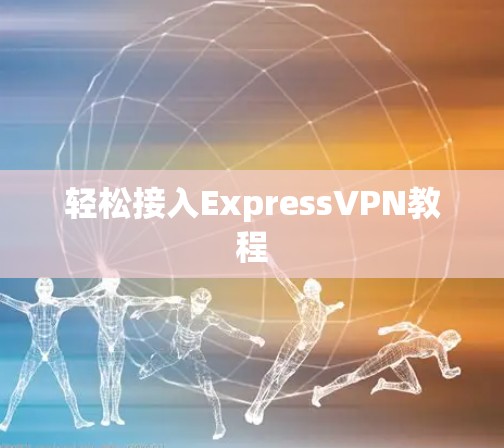 轻松接入ExpressVPN教程 轻松接入ExpressVPN教程