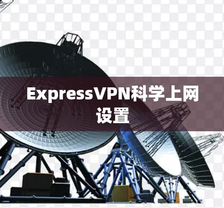 ExpressVPN科学上网设置 ExpressVPN科学上网设置
