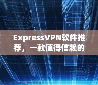 ExpressVPN软件推荐,一款值得信赖的端到端加密VPN ExpressVPN软件推荐,一款值得信赖的端到端加密VPN