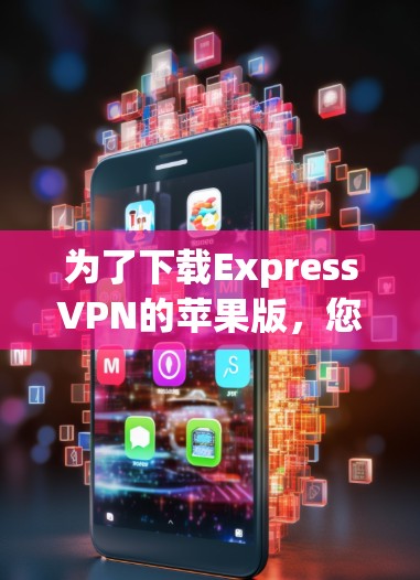 为了下载ExpressVPN的苹果版，您可以按照以下步骤操作