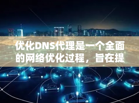 优化DNS代理是一个全面的网络优化过程，旨在提升用户体验，改善性能。以下是对DNS代理优化的详细步骤
