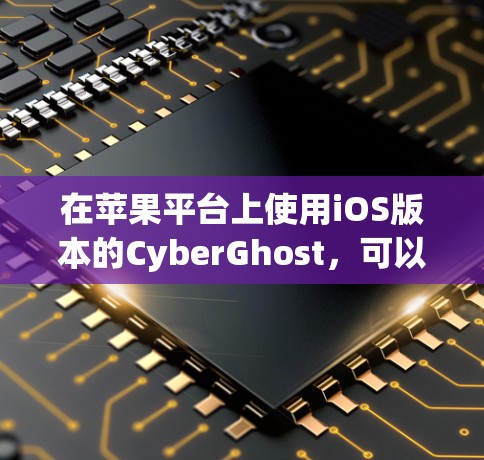 在苹果平台上使用iOS版本的CyberGhost,可以通过以下步骤进行 在苹果平台上使用iOS版本的CyberGhost,可以通过以下步骤进行