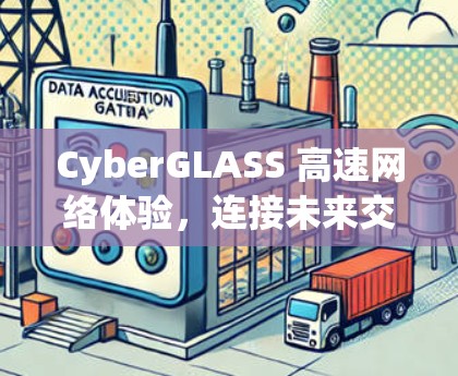 CyberGLASS 高速网络体验,连接未来交通的创新解决方案 CyberGLASS 高速网络体验,连接未来交通的创新解决方案