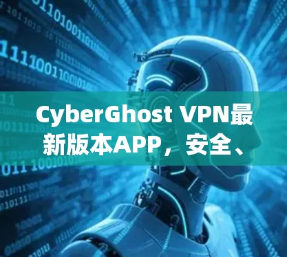 CyberGhost VPN最新版本APP，安全、高效、自由的云VPN选择
