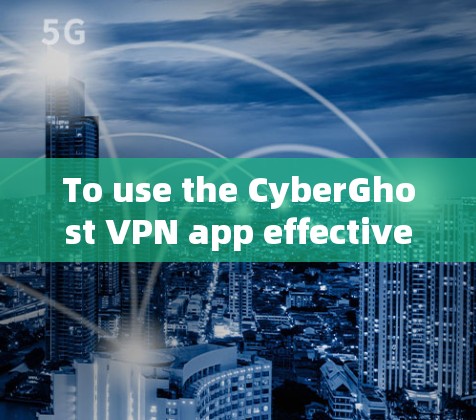 To use the CyberGhost VPN app effectively,follow these organized steps: To use the CyberGhost VPN app effectively,follow these organized steps: