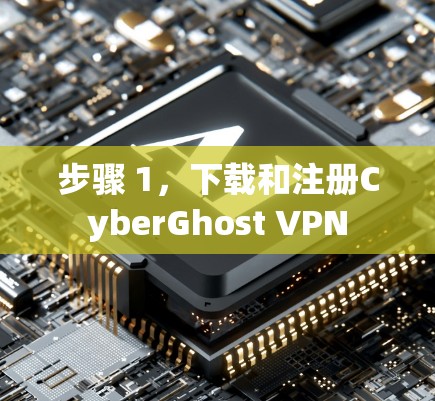 步骤 1,下载和注册CyberGhost VPN 步骤 1,下载和注册CyberGhost VPN