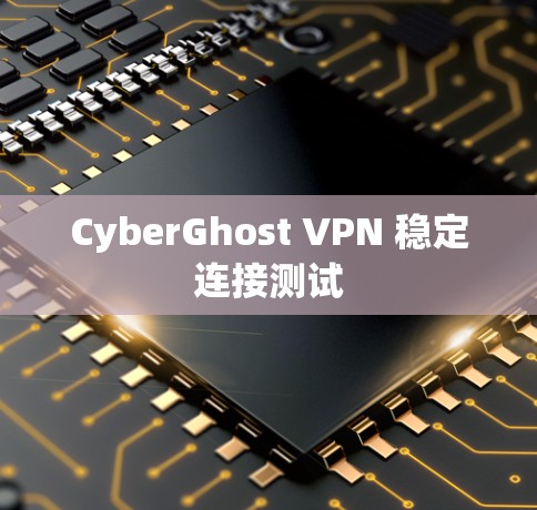 CyberGhost VPN 稳定连接测试