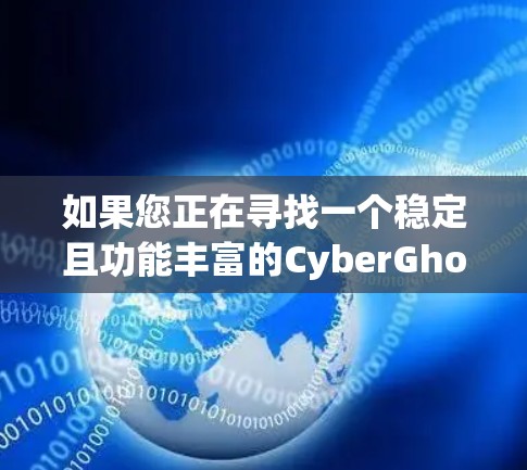 如果您正在寻找一个稳定且功能丰富的CyberGhost VPN客户端，以下是一些推荐，根据其稳定性、兼容性、界面友好度和性能来选择
