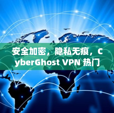 安全加密,隐私无痕,CyberGhost VPN 热门版下载 安全加密,隐私无痕,CyberGhost VPN 热门版下载