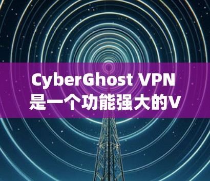 CyberGhost VPN 是一个功能强大的VPN工具，适合需要自动配置和多径防火墙的用户。以下是基于对 CyberGhost VPN 的分析和建议